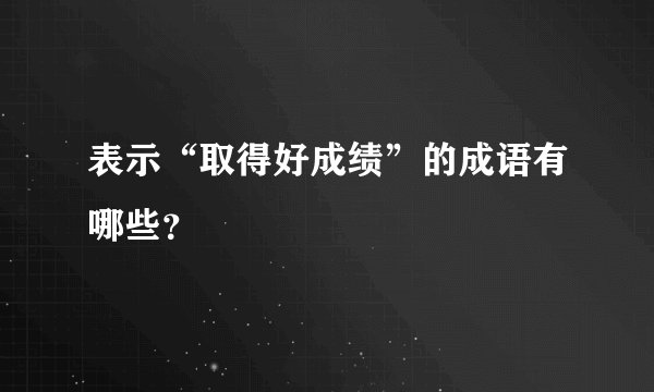 表示“取得好成绩”的成语有哪些？