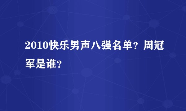 2010快乐男声八强名单？周冠军是谁？