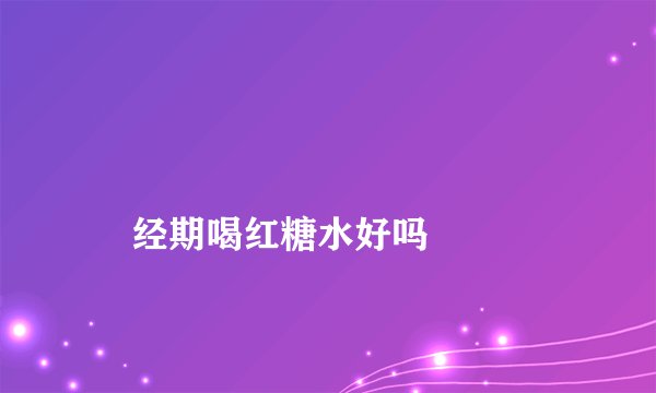 
    经期喝红糖水好吗
  