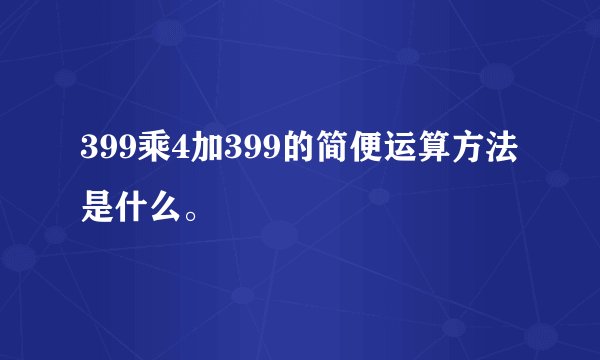 399乘4加399的简便运算方法是什么。