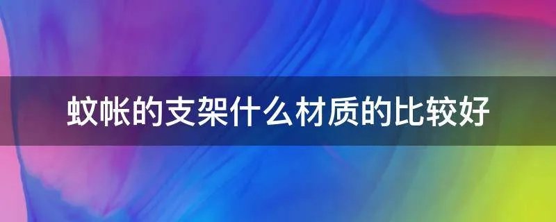 蚊帐的支架什么材质的比较好