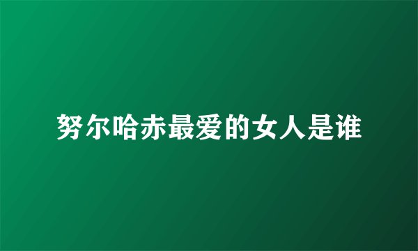 努尔哈赤最爱的女人是谁