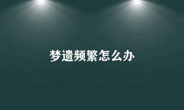 梦遗频繁怎么办