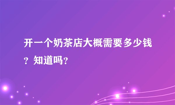 开一个奶茶店大概需要多少钱?知道吗?