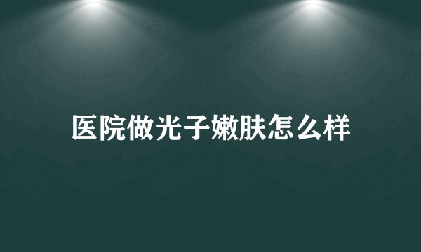医院做光子嫩肤怎么样