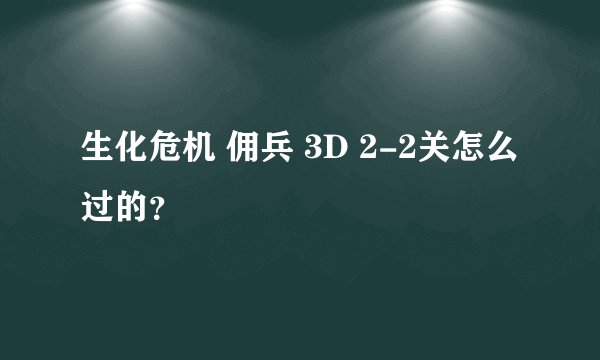 生化危机 佣兵 3D 2-2关怎么过的？