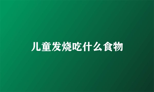 儿童发烧吃什么食物