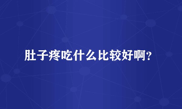 肚子疼吃什么比较好啊?