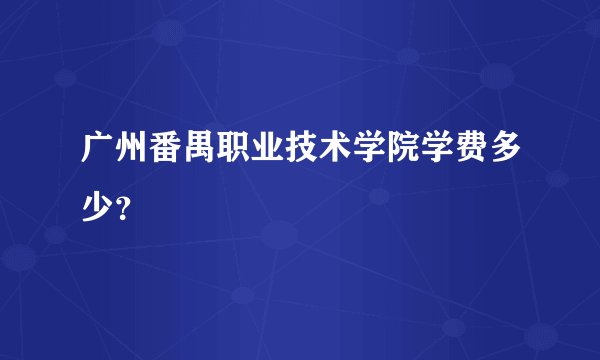 广州番禺职业技术学院学费多少？