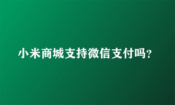 小米商城支持微信支付吗？