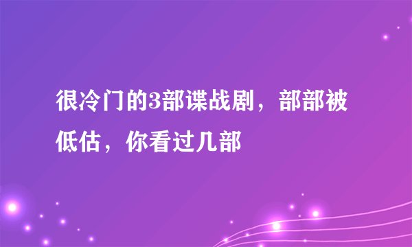 很冷门的3部谍战剧,部部被低估,你看过几部