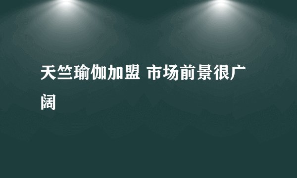 天竺瑜伽加盟 市场前景很广阔