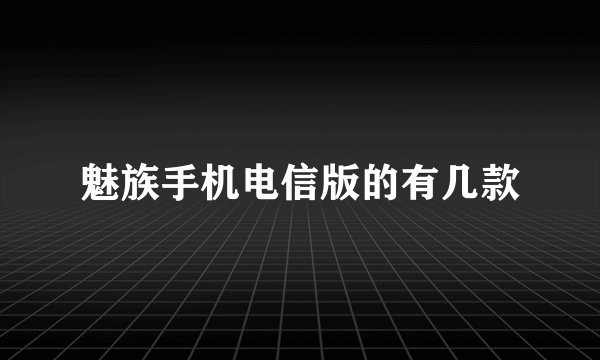 魅族手机电信版的有几款