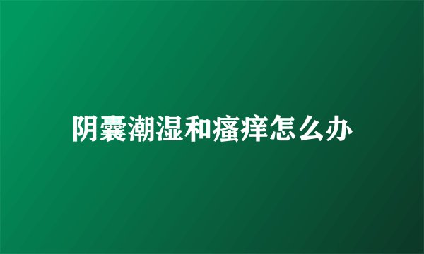 阴囊潮湿和瘙痒怎么办