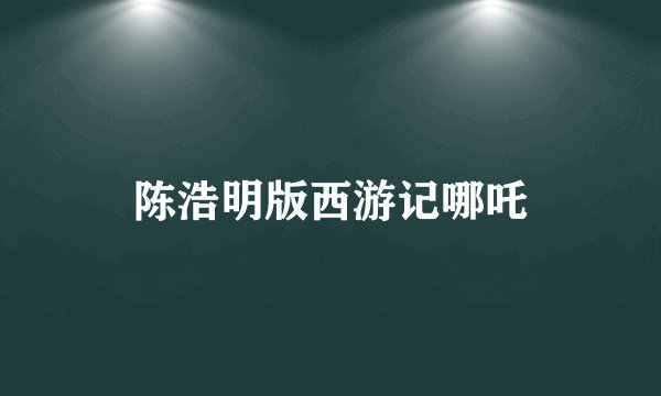 陈浩明版西游记哪吒