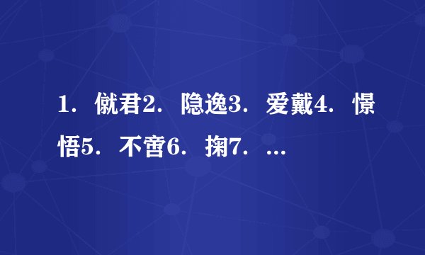 1．僦君2．隐逸3．爱戴4．憬悟5．不啻6．掬7．逡8．彼。求同义词。
