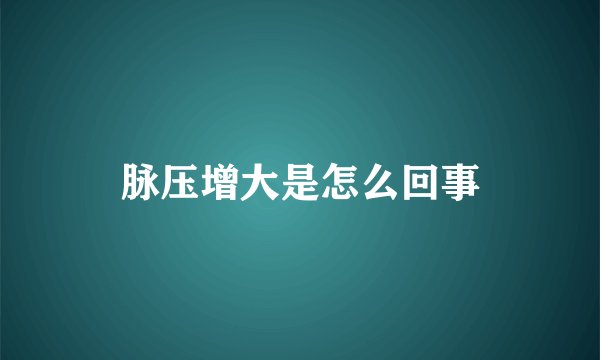 脉压增大是怎么回事
