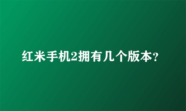 红米手机2拥有几个版本?