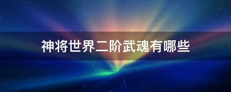 神将世界二阶武魂有哪些