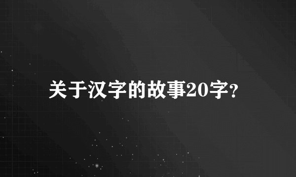 关于汉字的故事20字？