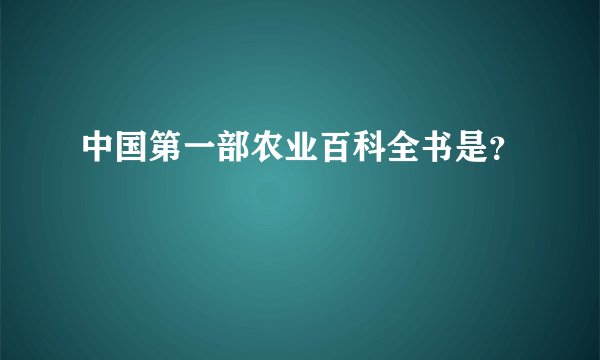 中国第一部农业百科全书是?