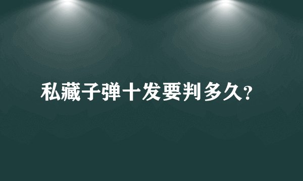 私藏子弹十发要判多久？