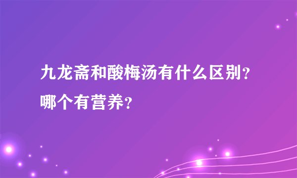 九龙斋和酸梅汤有什么区别？哪个有营养？