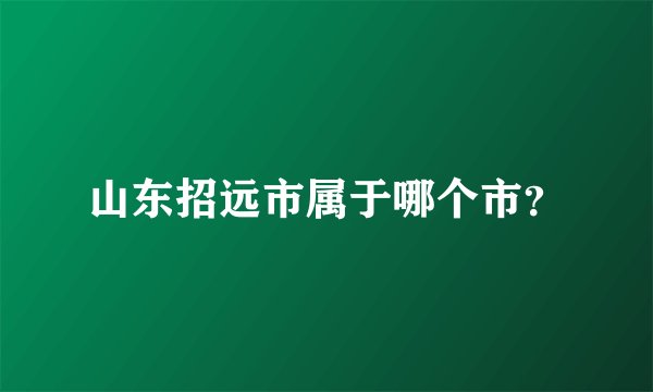 山东招远市属于哪个市？