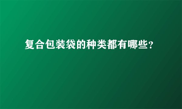 复合包装袋的种类都有哪些？