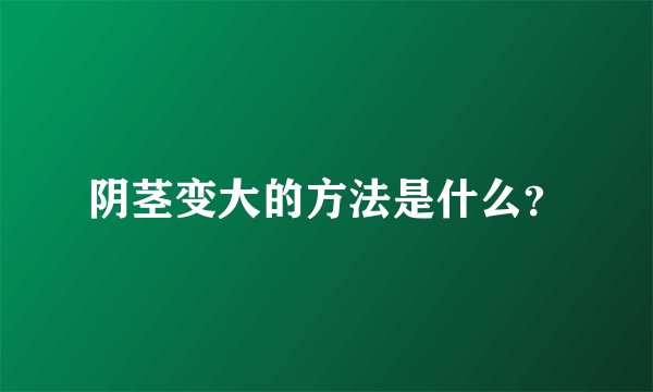阴茎变大的方法是什么？