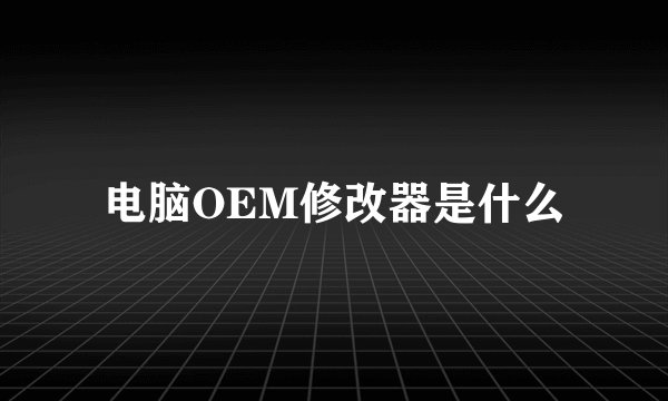 电脑OEM修改器是什么