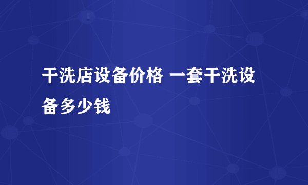 干洗店设备价格 一套干洗设备多少钱