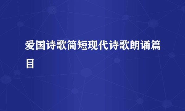 爱国诗歌简短现代诗歌朗诵篇目