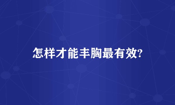 怎样才能丰胸最有效?