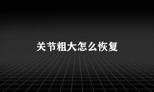 关节粗大怎么恢复