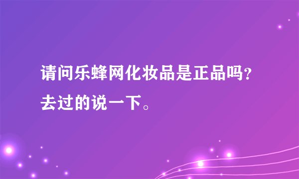 请问乐蜂网化妆品是正品吗？去过的说一下。