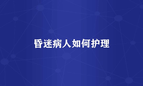 昏迷病人如何护理
