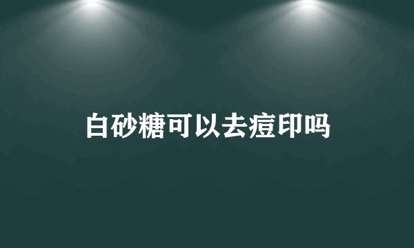 白砂糖可以去痘印吗