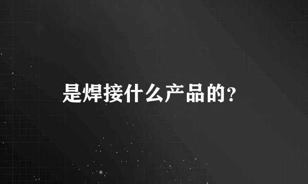 是焊接什么产品的？