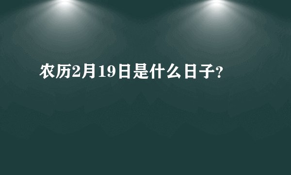 农历2月19日是什么日子？