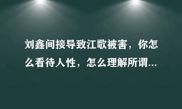 刘鑫间接导致江歌被害，你怎么看待人性，怎么理解所谓的道德？