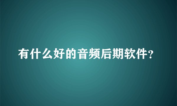 有什么好的音频后期软件？