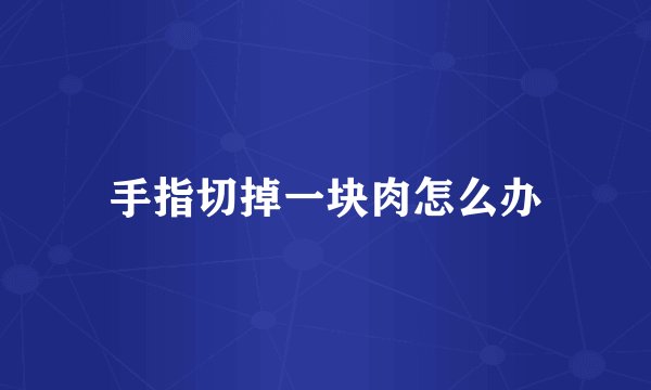 手指切掉一块肉怎么办