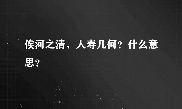 俟河之清,人寿几何?什么意思?