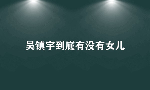 吴镇宇到底有没有女儿