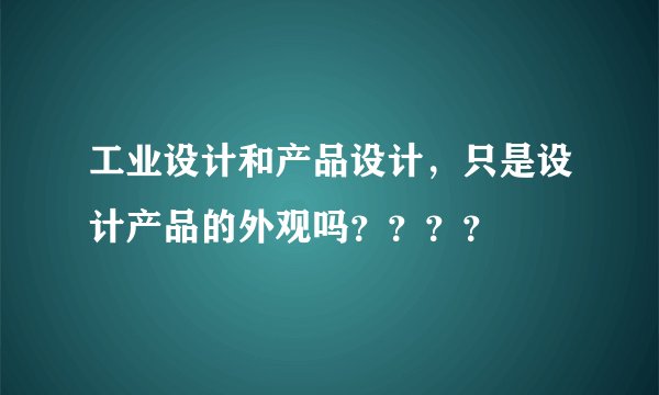 工业设计和产品设计,只是设计产品的外观吗????