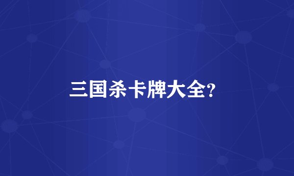 三国杀卡牌大全？