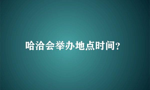 哈洽会举办地点时间？