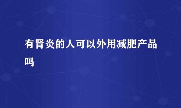 有肾炎的人可以外用减肥产品吗
