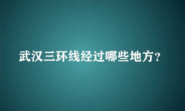 武汉三环线经过哪些地方？